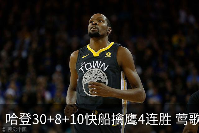 哈登30+8+10快船擒鹰4连胜 莺歌41分鹈鹕屠龙