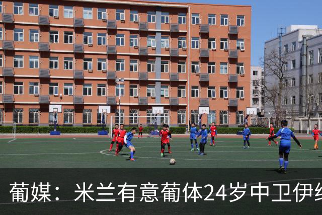 葡媒：米兰有意葡体24岁中卫伊纳西奥，球员被标价4000万欧